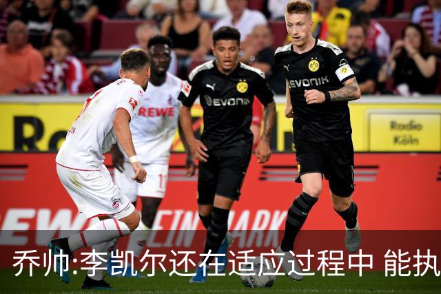 乔帅:李凯尔还在适应过程中 能执教他真的很棒