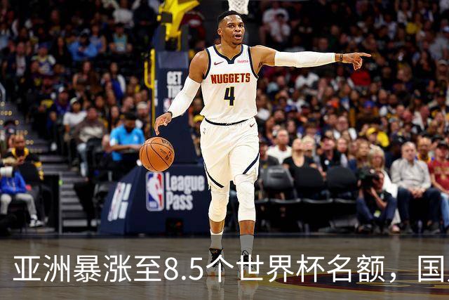 亚洲暴涨至8.5个世界杯名额，国足依旧出局，残酷真相没人敢说
